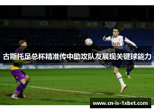 古斯托足总杯精准传中助攻队友展现关键球能力
