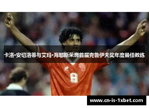 卡洛·安切洛蒂与艾玛·海耶斯荣膺首届克鲁伊夫奖年度最佳教练